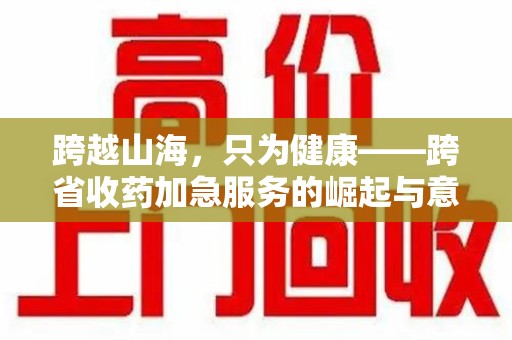 福州跨越山海，只为健康——跨省收药加急服务的崛起与意义