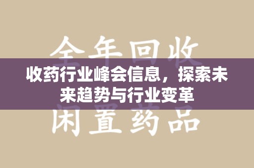 福州收药行业峰会信息，探索未来趋势与行业变革