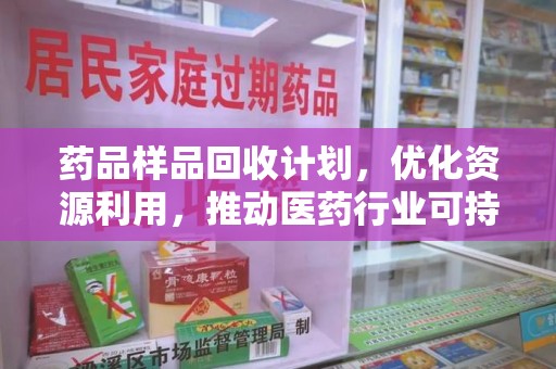 福州药品样品回收计划，优化资源利用，推动医药行业可持续发展