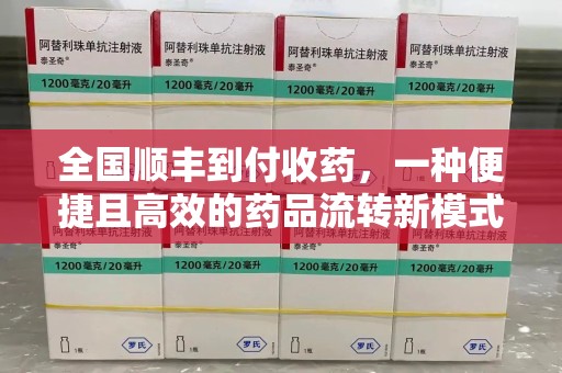 福州全国顺丰到付收药，一种便捷且高效的药品流转新模式