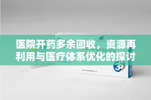福州医院开药多余回收，资源再利用与医疗体系优化的探讨