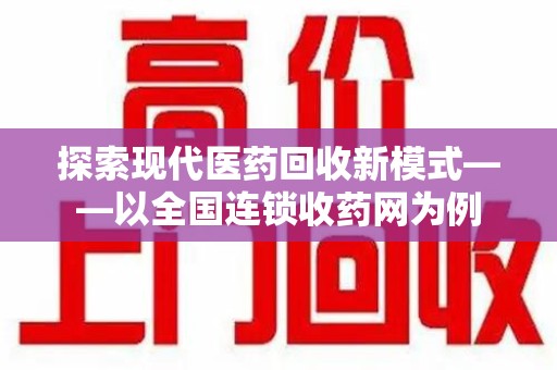 福州探索现代医药回收新模式——以全国连锁收药网为例