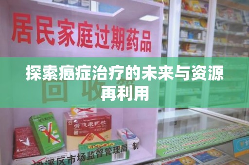 福州探索癌症治疗的未来与资源再利用