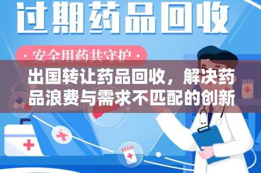 福州出国转让药品回收，解决药品浪费与需求不匹配的创新方案