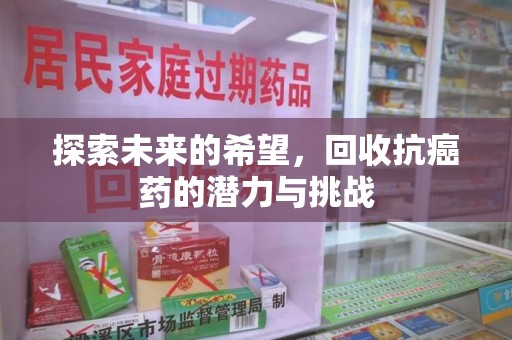 福州探索未来的希望，回收抗癌药的潜力与挑战