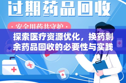 福州探索医疗资源优化，换药剩余药品回收的必要性与实践路径