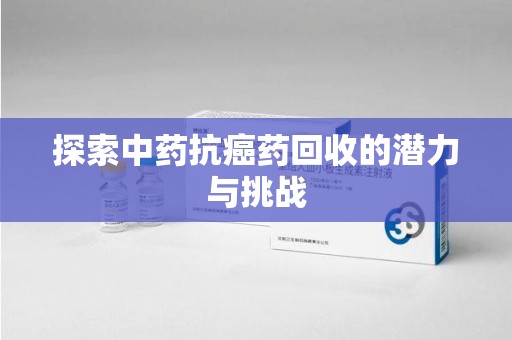 福州探索中药抗癌药回收的潜力与挑战