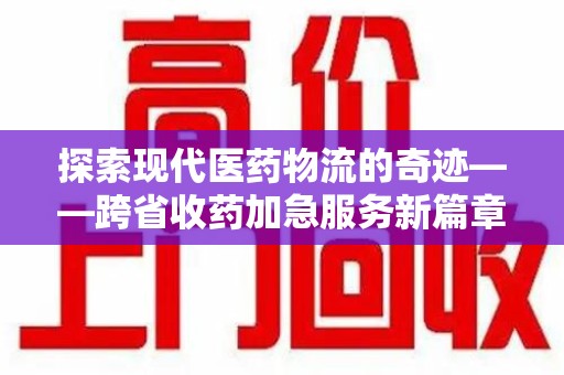 福州探索现代医药物流的奇迹——跨省收药加急服务新篇章
