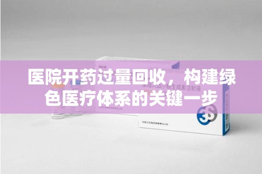 福州医院开药过量回收，构建绿色医疗体系的关键一步