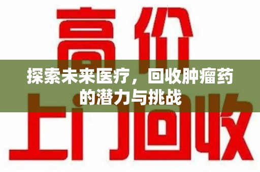 福州探索未来医疗，回收肿瘤药的潜力与挑战