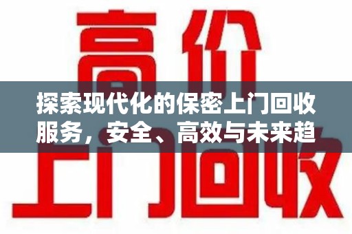 福州探索现代化的保密上门回收服务，安全、高效与未来趋势