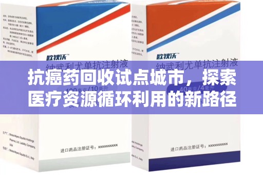 福州抗癌药回收试点城市，探索医疗资源循环利用的新路径