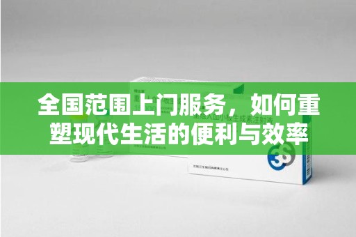 福州全国范围上门服务，如何重塑现代生活的便利与效率