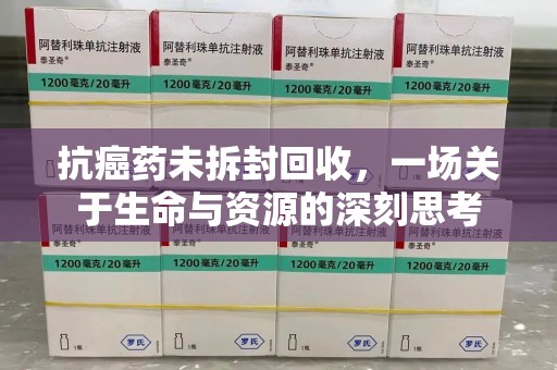 福州抗癌药未拆封回收，一场关于生命与资源的深刻思考