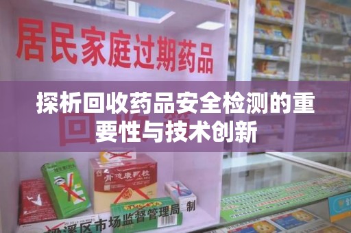 福州探析回收药品安全检测的重要性与技术创新