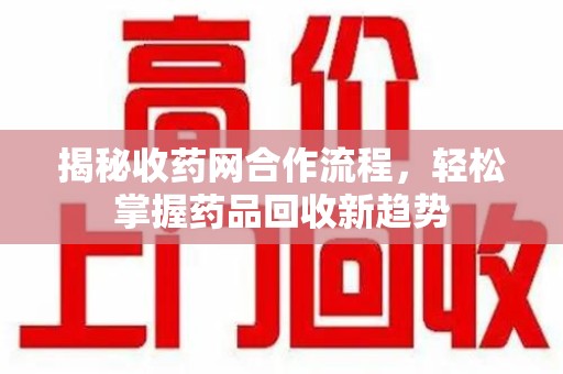 福州揭秘收药网合作流程，轻松掌握药品回收新趋势