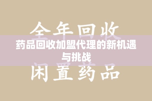 福州药品回收加盟代理的新机遇与挑战