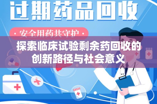 福州探索临床试验剩余药回收的创新路径与社会意义