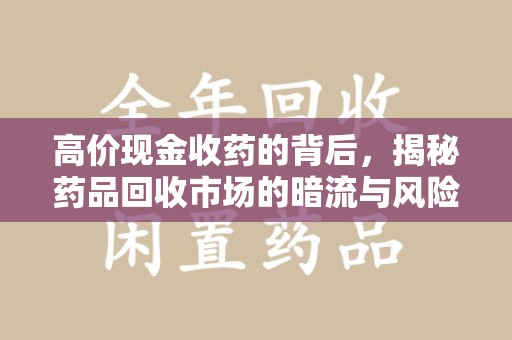 福州高价现金收药的背后，揭秘药品回收市场的暗流与风险
